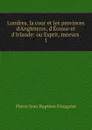 Londres, la cour et les provinces d.Angleterre, d.Ecosse et d.Irlande - Pierre Jean Baptiste Nougaret