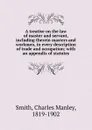 A treatise on the law of master and servant, including therein masters and workmen, in every description of trade and occupation - Charles Manley Smith