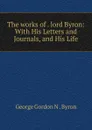 The works of lord Byron - George Gordon N. Byron