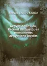 Aegyptiaques, ou, Recueil de quelques monuments aegyptiens inedits - Aubin Louis Millin