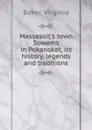 Massasoit.s town Sowams in Pokanoket, its history, legends and traditions - Virginia Baker