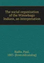 The social organization of the Winnebago Indians, an interpretation - Paul Radin