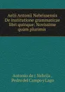 Aelii Antonii Nebrissensis De institutione grammaticae libri quinque - Antonio de Nebrija