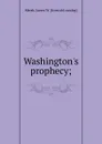 Washington.s prophecy - James W. Marsh