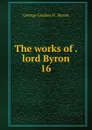 The works of lord Byron - George Gordon N. Byron