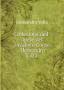 Collezione dell. opere del cavaliere Conte Alessandro Volta - Alessandro Volta