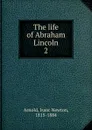 The life of Abraham Lincoln - Isaac Newton Arnold