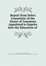 Report from Select Committee of the House of Commons Appointed to Inquire Into the Education of - Great Britain Parliament