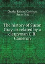 The history of Susan Gray, as related by a clergyman C.R. Cameron. - Charles Richard Cameron