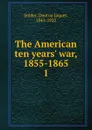 The American ten years. war, 1855-1865 - Denton Jaques Snider