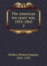 The American ten years. war, 1855-1865 - Denton Jaques Snider