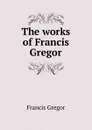 The works of Francis Gregor - Francis Gregor