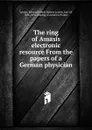 The ring of Amasis electronic resource From the papers of a German physician - Edward Robert Bulwer-Lytton