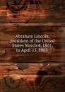 Abraham Lincoln, president of the United States March 4, 1861, to April 15, 1865 - Samuel Warren Fountain