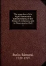 The speeches of the Right Honourable Edmund Burke, in the House of commons, and in Westminster-Hall - Burke Edmund