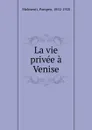La vie privee a Venise - Pompeo Molmenti