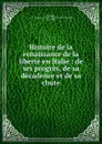 Histoire de la renaissance de la liberte en Italie - J. C. L. Simonde de Sismondi