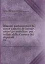 Discorsi parlamentari del conte Camillo di Cavour, raccolti e pubblicati per ordine della Camera dei deputati - Camillo Benso Cavour