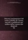 Discorsi parlamentari del conte Camillo di Cavour, raccolti e pubblicati per ordine della Camera dei deputati - Camillo Benso Cavour