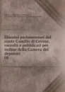Discorsi parlamentari del conte Camillo di Cavour, raccolti e pubblicati per ordine della Camera dei deputati - Camillo Benso Cavour