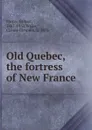 Old Quebec, the fortress of New France - Parker Gilbert