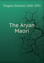 The Aryan Maori - Edward Tregear