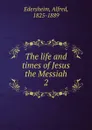 The life and times of Jesus the Messiah - Edersheim Alfred