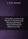 A Treatise on the Coal Mines of Durham and Northumberland - J.H. H. Holmes