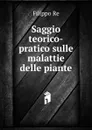 Saggio teorico-pratico sulle malattie delle piante - Filippo Re