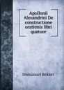 Apollonii Alexandrini De constructione orationis libri quatuor - Immanuel Bekker