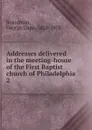 Addresses delivered in the meeting-house of the First Baptist church of Philadelphia - George Dana Boardman