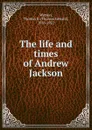 The life and times of Andrew Jackson - Thomas E. Watson