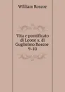 Vita e pontificato di Leone x. di Guglielmo Roscoe - William Roscoe
