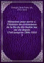 Memoires pour servir a l.histoire des evenemens de la fin du dix-huitieme siecle depuis 1760 jusqu.en 1806-1810 - Jean François Georgel