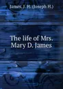 The life of Mrs. Mary D. James - Joseph H. James