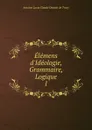 Elemens d.Ideologie, Grammaire, Logique - Antoine Louis Claude Destutt de Tracy
