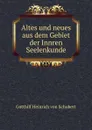 Altes und neues aus dem Gebiet der Innren Seelenkunde - Gotthilf Heinrich von Schubert
