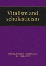 Vitalism and scholasticism - Bertram Coghill Alan Windle