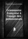 Grammaire francoise a l.usage des pensionnats - Charles Constant Letellier