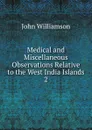 Medical and Miscellaneous Observations Relative to the West India Islands - John Williamson