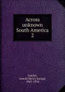 Across unknown South America - Arnold Henry Savage Landor