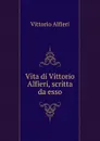 Vita di Vittorio Alfieri, scritta da esso - Vittorio Alfieri