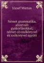 Nemet grammatika, ahozvalo gyakorlasokkal, nemet olvasokonyvel es szokonyvel egyutt - József Márton