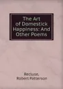 The Art of Domestick Happiness - Robert Patterson Recluse