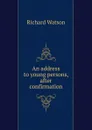 An address to young persons, after confirmation - Richard Watson