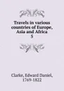 Travels in various countries of Europe, Asia and Africa - Edward Daniel Clarke