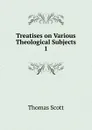 Treatises on Various Theological Subjects - Thomas Scott