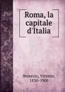 Roma, la capitale d.Italia - Vittorio Bersezio