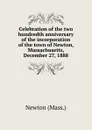 Celebration of the two hundredth anniversary of the incorporation of the town of Newton, Massachusetts, December 27, 1888 - Newton