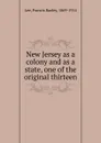 New Jersey as a colony and as a state, one of the original thirteen - Francis Bazley Lee